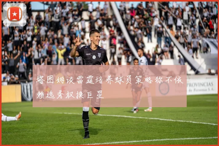 塔图姆谈雷霆培养球员策略称不依赖选秀权换巨星