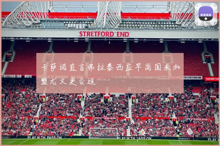 卡萨诺直言弗拉泰西应早离国米加盟尤文更合适