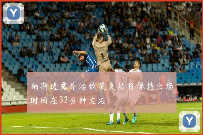 纳斯透露乔治恢复良好将保持出场时间在32分钟左右