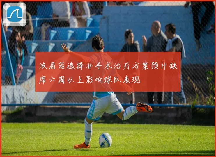 浓眉若选择非手术治疗方案预计缺席六周以上影响球队表现