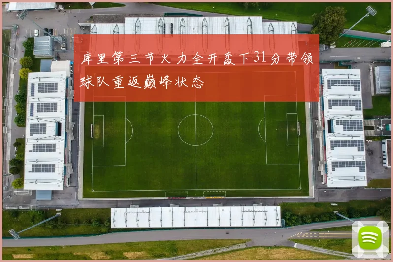 库里第三节火力全开轰下31分带领球队重返巅峰状态