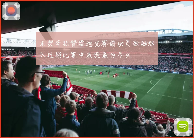 东契奇称赞雷迪克赛前动员激励球队近期比赛中表现最为尽兴