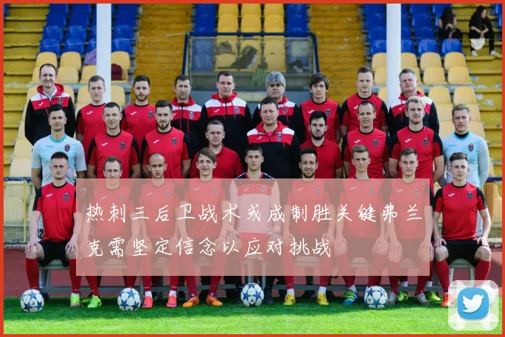 热刺三后卫战术或成制胜关键弗兰克需坚定信念以应对挑战