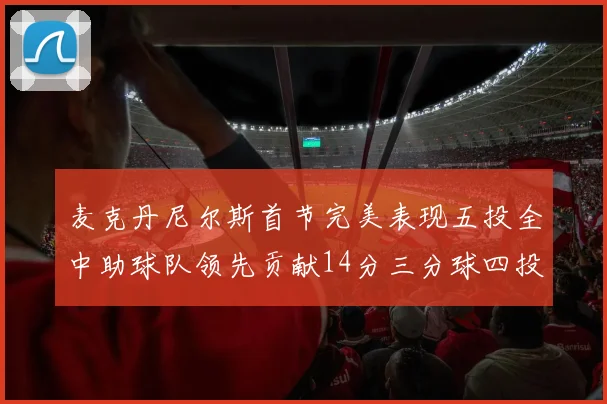 麦克丹尼尔斯首节完美表现五投全中助球队领先贡献14分三分球四投全中