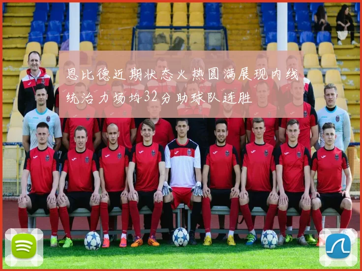恩比德近期状态火热圆满展现内线统治力场均32分助球队连胜