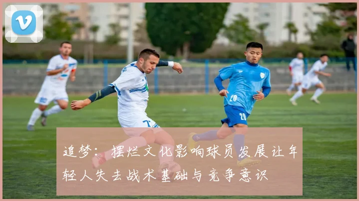 追梦：摆烂文化影响球员发展让年轻人失去战术基础与竞争意识