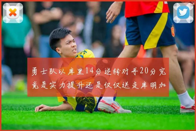 勇士队以库里14分逆转对手20分究竟是实力提升还是仅仅送走库明加的结果