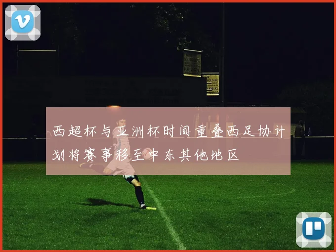 西超杯与亚洲杯时间重叠西足协计划将赛事移至中东其他地区