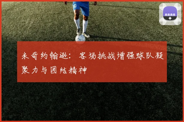 米奇约翰逊：客场挑战增强球队凝聚力与团结精神