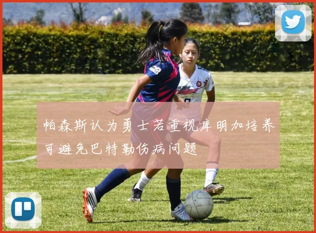 帕森斯认为勇士若重视库明加培养可避免巴特勒伤病问题