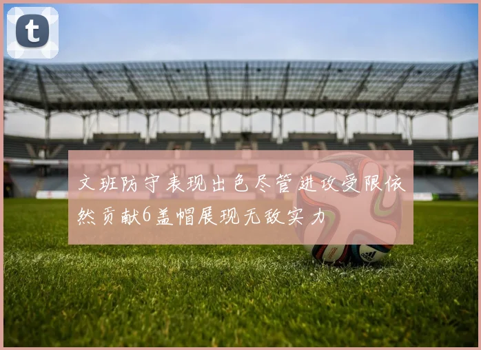 文班防守表现出色尽管进攻受限依然贡献6盖帽展现无敌实力