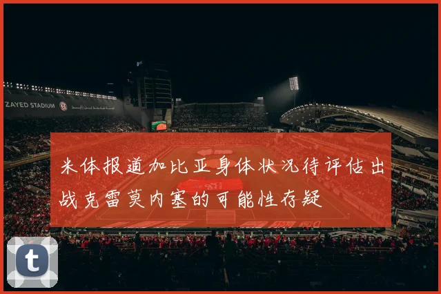 米体报道加比亚身体状况待评估出战克雷莫内塞的可能性存疑