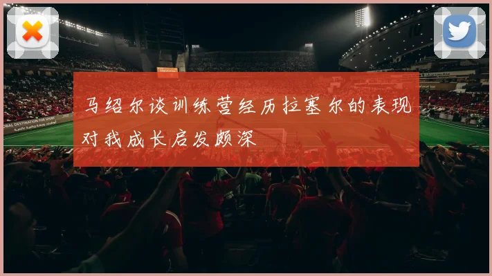 马绍尔谈训练营经历拉塞尔的表现对我成长启发颇深