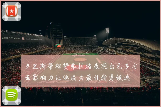克里斯蒂称赞弗拉格表现出色多方面影响力让他成为最佳新秀候选