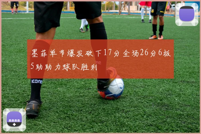 墨菲单节爆发砍下17分全场26分6板5助助力球队胜利