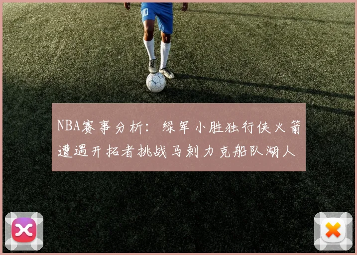 NBA赛事分析：绿军小胜独行侠火箭遭遇开拓者挑战马刺力克船队湖人击败步行者