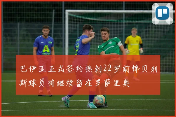 巴伊亚正式签约热刺22岁前锋贝利斯球员将继续留在罗萨里奥