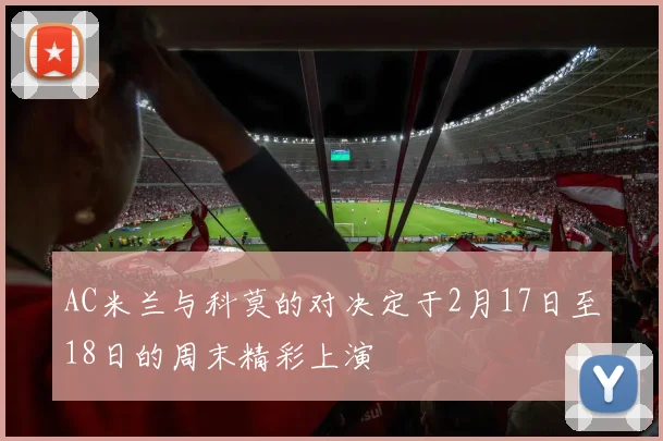 AC米兰与科莫的对决定于2月17日至18日的周末精彩上演