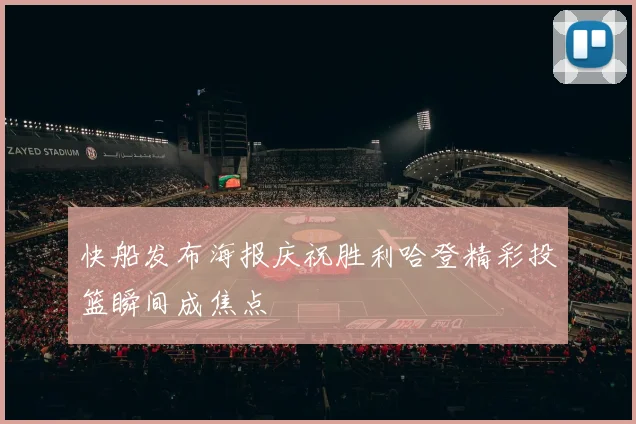 快船发布海报庆祝胜利哈登精彩投篮瞬间成焦点