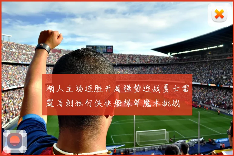 湖人主场连胜开局强势迎战勇士雷霆马刺独行侠快船绿军魔术挑战